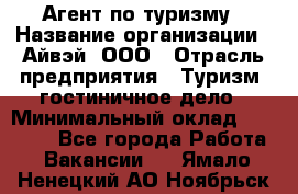 Агент по туризму › Название организации ­ Айвэй, ООО › Отрасль предприятия ­ Туризм, гостиничное дело › Минимальный оклад ­ 50 000 - Все города Работа » Вакансии   . Ямало-Ненецкий АО,Ноябрьск г.